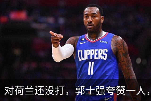 对荷兰还没打，郭士强夸赞一人，不是胡金秋赵继伟，也不是王俊杰