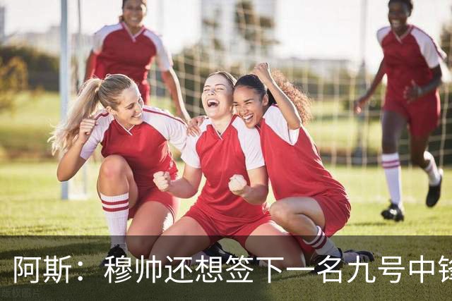 阿斯：穆帅还想签下一名九号中锋，以备皇马战术需要