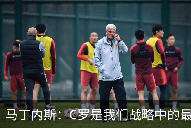 马丁内斯：C罗是我们战略中的最后一块拼图 他是一个绝佳榜样
